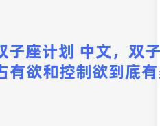 双子座计划 中文，双子座的占有欲和控制欲到底有多强